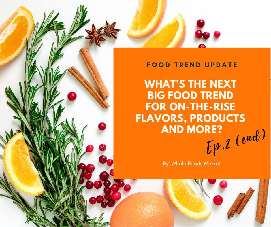 The predictions of food trends for on-the-rise flavors, products and more reported by Whole Foods Market. (Ep.2…end)